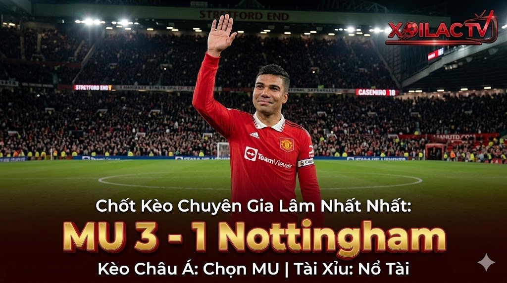 Chuyên gia Lâm Nhất Nhất soi kèo và dự đoán tỷ số MU 3-1 Nottingham hôm nay.