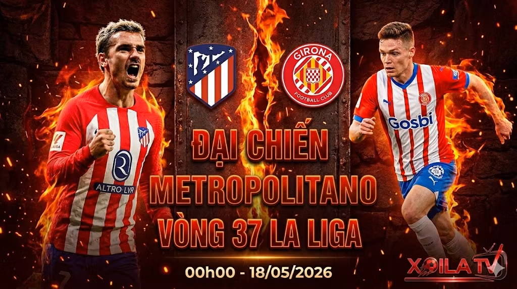 Nhận định, soi kèo trận đấu Atletico Madrid vs Girona vòng 37 La Liga rực lửa tại Xoilac TV